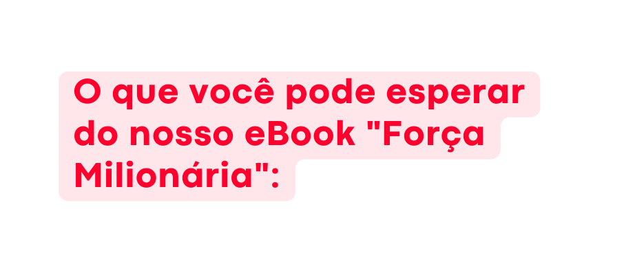 O que você pode esperar do nosso eBook Força Milionária